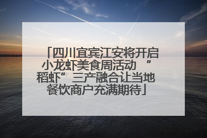 四川宜宾江安将开启小龙虾美食周活动 “稻虾”三产融合让当地餐饮商户充满期待